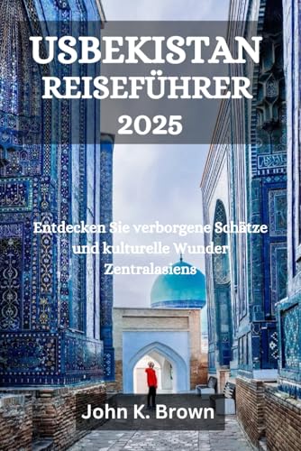 USBEKISTAN REISEFÜHRER 2025: Entdecken Sie verborgene Schätze und kulturelle Wunder Zentralasiens USBEKISTAN REISEFÜHRER 2025: Entdecken Sie verborgene Schätze und kulturelle Wunder Zentralasiens von Independently published