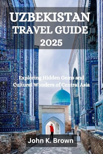 UZBEKISTAN TRAVEL GUIDE 2025: Exploring Hidden Gems and Cultural Wonders of Central Asia UZBEKISTAN TRAVEL GUIDE 2025: Exploring Hidden Gems and Cultural Wonders of Central Asia von Independently published