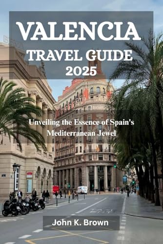 VALENCIA TRAVEL GUIDE 2025: Unveiling the Essence of Spain's Mediterranean Jewel VALENCIA TRAVEL GUIDE 2025: Unveiling the Essence of Spain's Mediterranean Jewel von Independently published