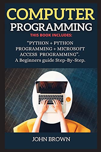 Computer Programming: THIS BOOK INCLUDES: PYTHON + PYTHON PROGRAMMING + MICROSOFT ACCESS PROGRAMMING. A Beginners guide Step-By-Step. (Microsoft Access and Python)