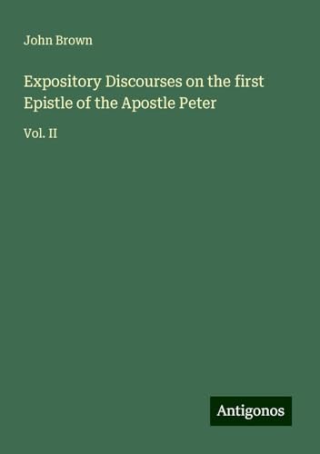 Expository Discourses on the first Epistle of the Apostle Peter: Vol. II Expository Discourses on the first Epistle of the Apostle Peter: Vol. II von Antigonos Verlag