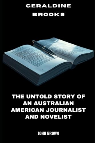 Geraldine Brooks: The Untold Story of an Australian American Journalist and Novelist Geraldine Brooks: The Untold Story of an Australian American Journalist and Novelist von Independently published