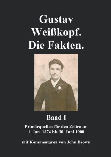 Gustav Weißkopf. Die Fakten. Band I: Primärquellen für den Zeitraum bis Mai 1897 von Independently published
