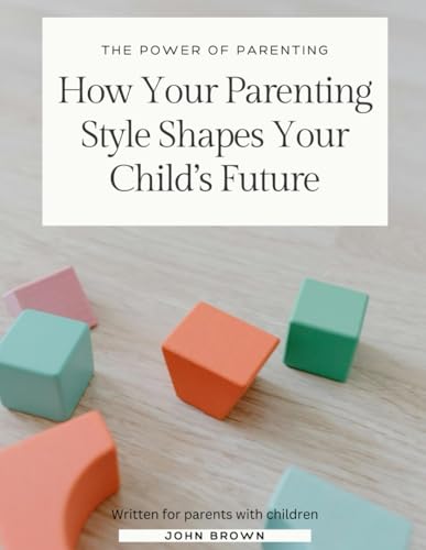 The Power of Parenting: How Your Parenting Style Shapes Your Child’s Future The Power of Parenting: How Your Parenting Style Shapes Your Child’s Future von Independently published