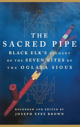 The Sacred Pipe: Black Elk's Account of the Seven Rites of the Oglala Sioux: Black Elk's Account of the Seven Rites of the Oglala Sioux Volume 36 (Civilization of the American Indian Series, Band 36) von University of Oklahoma Press