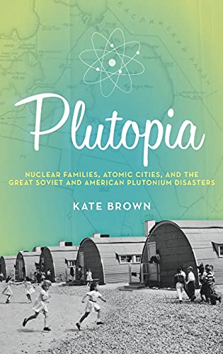 Plutopia: Nuclear Families, Atomic Cities, and the Great Soviet and American Plutonium Disasters