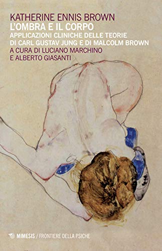 L'ombra e il corpo. Applicazioni cliniche delle teorie di Carl Gustav Jung e di Malcolm Brown (Frontiere della psiche) von Mimesis
