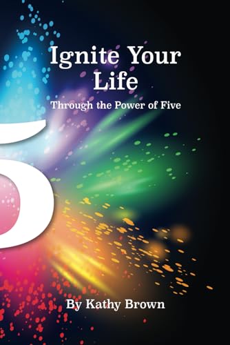 Ignite Your Life - Through the Power of Five von Kathy Brown TLC LLC