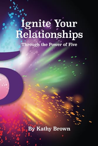 Ignite Your Relationships - Through the Power of Five von Kathy Brown TLC LLC