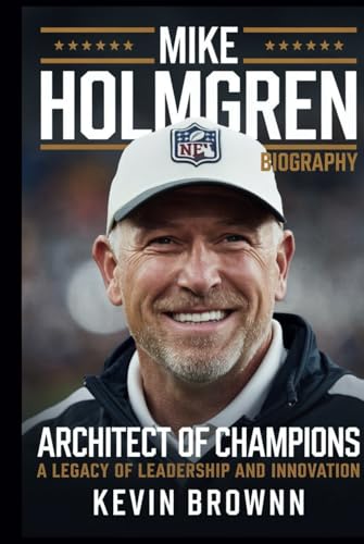 MIKE HOLMGREN BIOGRAPHY: ARCHITECT OF CHAMPIONS – A LEGACY OF LEADERSHIP AND INNOVATION MIKE HOLMGREN BIOGRAPHY: ARCHITECT OF CHAMPIONS – A LEGACY OF LEADERSHIP AND INNOVATION von Independently published