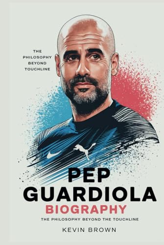 PEP GUARDIOLA BIOGRAPHY: THE PHILOSOPHY BEYOND THE TOUCHLINE PEP GUARDIOLA BIOGRAPHY: THE PHILOSOPHY BEYOND THE TOUCHLINE von Independently published