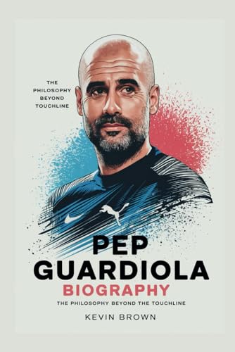 PEP GUARDIOLA BIOGRAPHY: THE PHILOSOPHY BEYOND THE TOUCHLINE PEP GUARDIOLA BIOGRAPHY: THE PHILOSOPHY BEYOND THE TOUCHLINE von Independently published