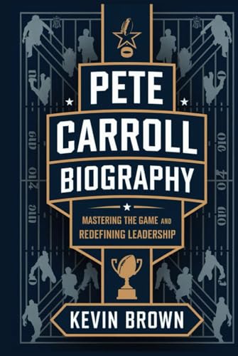 PETE CARROLL BIOGRAPHY: MASTERING THE GAME AND REDEFINING LEADERSHIP PETE CARROLL BIOGRAPHY: MASTERING THE GAME AND REDEFINING LEADERSHIP von Independently published