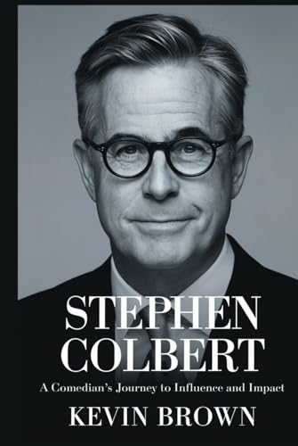 STEPHEN COLBERT: A COMEDIAN’S JOURNEY TO INFLUENCE AND IMPACT STEPHEN COLBERT: A COMEDIAN’S JOURNEY TO INFLUENCE AND IMPACT von Independently published
