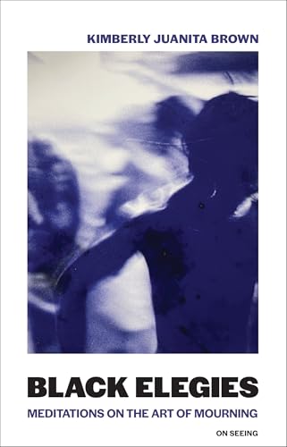Black Elegies: Meditations on the Art of Mourning (On Seeing, Band 2) von The MIT Press