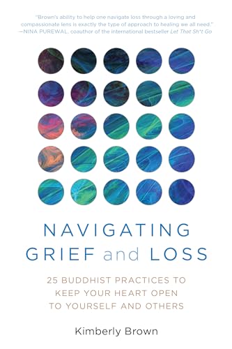 Navigating Grief and Loss: 25 Buddhist Practices to Keep Your Heart Open to Yourself and Others