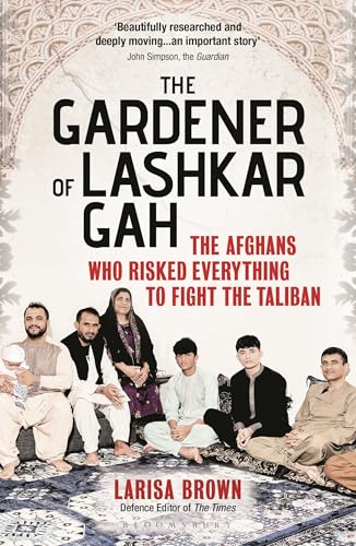 The Gardener of Lashkar Gah: The Afghans who Risked Everything to Fight the Taliban
