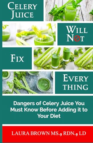 CELERY JUICE WILL NOT FIX EVERYTHING: Dangers of Celery Juice You Must Know Before Adding it to Your Diet von Independently published
