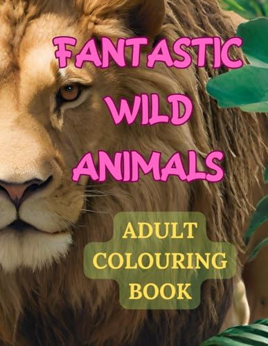 Fantastic wild Animals: Adult Colouring Book: Lions, tigers, monkeys, giraffes, elephants and jungle animals. Relaxation and Creativity von Independently published