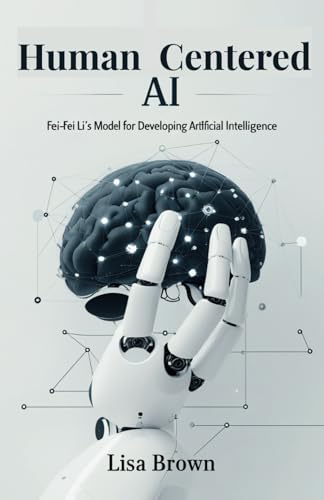 Human Centered AI: Fei-Fei Li’s Model for Developing Artificial Intelligence von Independently published