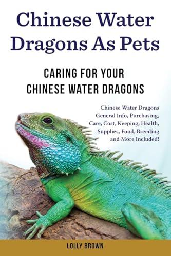 Chinese Water Dragons as Pets: Chinese Water Dragons General Info, Purchasing, Care, Cost, Keeping, Health, Supplies, Food, Breeding and More Included! Caring For Your Chinese Water Dragons von Pack & Post Plus, LLC