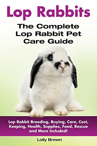 Lop Rabbits: Lop Rabbit Breeding, Buying, Care, Cost, Keeping, Health, Supplies, Food, Rescue and More Included! The Complete Lop Rabbit Pet Care Guide Lop Rabbits: Lop Rabbit Breeding, Buying, Care, Cost, Keeping, Health, Supplies, Food, Rescue and More Included! The Complete Lop Rabbit Pet Care Guide