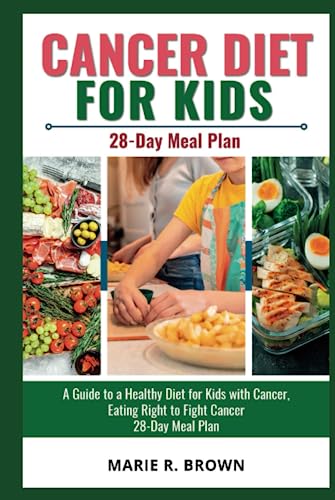 Cancer Diet For Kids: A Guide to a Healthy Diet for Kids with Cancer, Eating Right to Fight Cancer with 28-Day Meal Plan