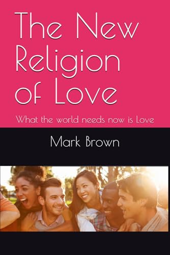 The New Religion of Love: What the world needs now is Love von Independently published