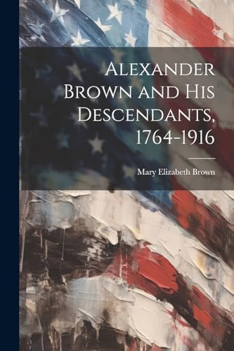 Alexander Brown and his Descendants, 1764-1916 von Legare Street Press