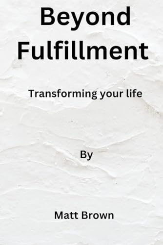 Beyond fulfillment: Transforming your life