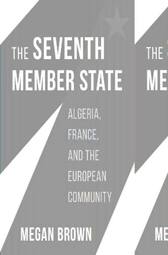 The Seventh Member State: Algeria, France, and the European Community von Harvard University Press