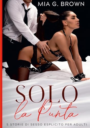 Solo la Punta: Racconti Erotici Hard - Dominazione, Trasgressione e molto altro Senza Censure (5 Storie di Sesso Esplicito per adulti) von Lulu.com