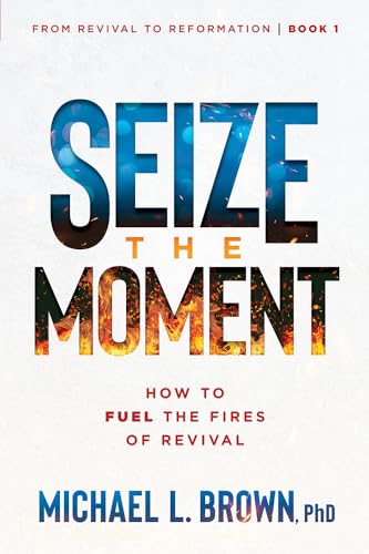 Seize the Moment: How to Fuel the Fires of Revival (From Revival to Reformation, 1)