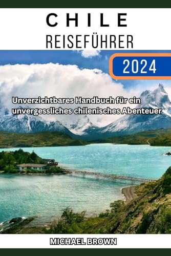 Chile-Reiseführer 2024: Unverzichtbares Handbuch für ein unvergessliches chilenisches Abenteuer