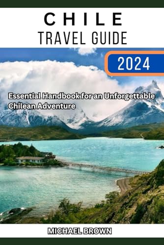 Chile Travel Guide 2024: Essential Handbook for an Unforgettable Chilean Adventure von Independently published