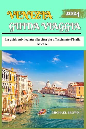 GUIDA VIAGGIA VENEZIA 2024: La guida privilegiata alla città più affascinante d'Italia