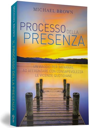 Il processo della presenza. Un viaggio per imparare ad affrontare con consapevolezza le vicende quotidiane Il processo della presenza. Un viaggio per imparare ad affrontare con consapevolezza le vicende quotidiane