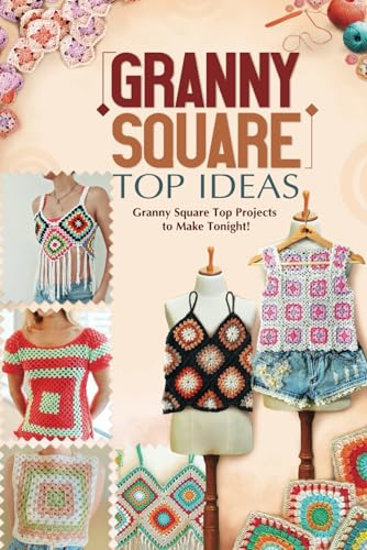 Granny Square Top Ideas: Granny Square Top Projects to Make Tonight!: Fabulous Crochet Granny Square Top Ideas von Independently published