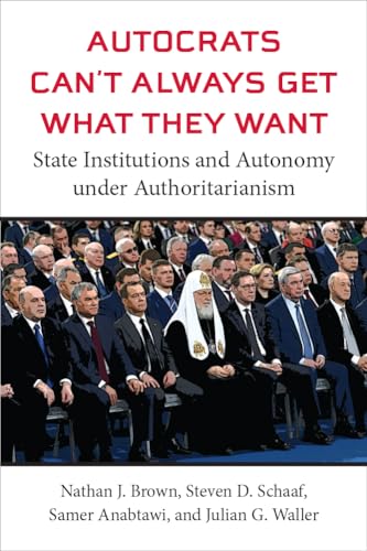 Autocrats Can't Always Get What They Want: State Institutions and Autonomy Under Authoritarianism (Emerging Democracies)