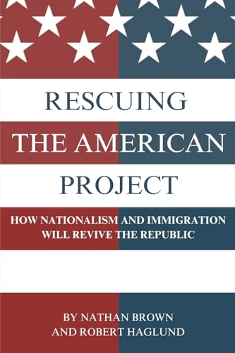 Rescuing the American Project: How Nationalism and Immigration Will Revive the Republic von Nathan Brown & Robert Haglund