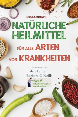 Natürliche Heilmittel für alle Arten von Krankheiten: Inspiriert von den Lehren von Barbara O’Neill (100% Naturheilpraktiker-Gemeinschaft von Barbara O’Neill, Band 1) von SmartBrains