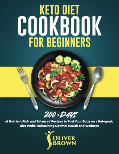 Keto Diet Cookbook for Beginners: 200+ Days of Nutrient-Rich and Balanced Recipes to Fuel Your Body on a Ketogenic Diet While Maintaining Optimal Health and Wellness