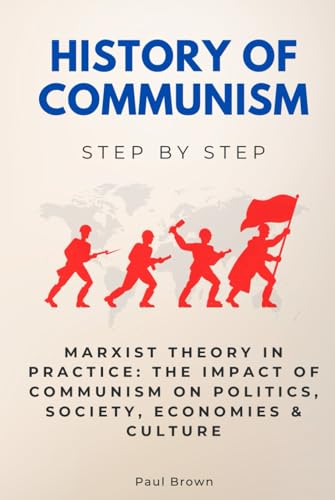 History of Communism Step by Step: Marxist Theory in Practice: The Impact of Communism on Politics, Society, Economies & Culture (History Step by Step) von Independently published