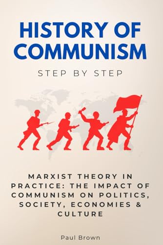History of Communism Step by Step: Marxist Theory in Practice: The Impact of Communism on Politics, Society, Economies & Culture (History Step by Step) von Independently published