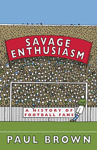 Savage Enthusiasm: A History of Football Fans von Goal-Post