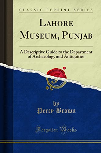 Lahore Museum, Punjab: A Descriptive Guide to the Department of Archaeology and Antiquities (Classic Reprint)