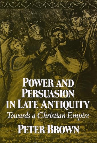 Power and Persuasion in Late Antiquity: Towards A Christian Empire (The Curti Lectures, 1988)