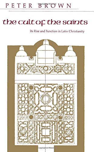 The Cult of the Saints: Its Rise And Function In Latin Christianity (The Haskell Lectures on History of Religions)