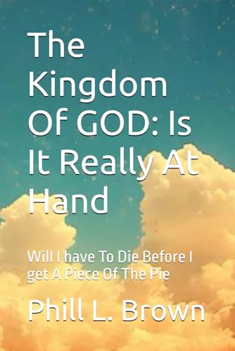 The Kingdom Of GOD: Is It Really At Hand: Will I have To Die Before I get A Piece Of The Pie von Independently published