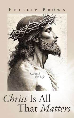 Christ Is All That Matters: Devoted For Life von WestBow Press